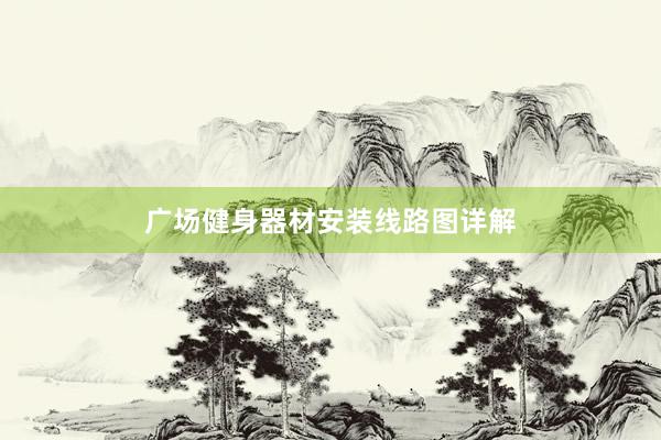 广场健身器材安装线路图详解
